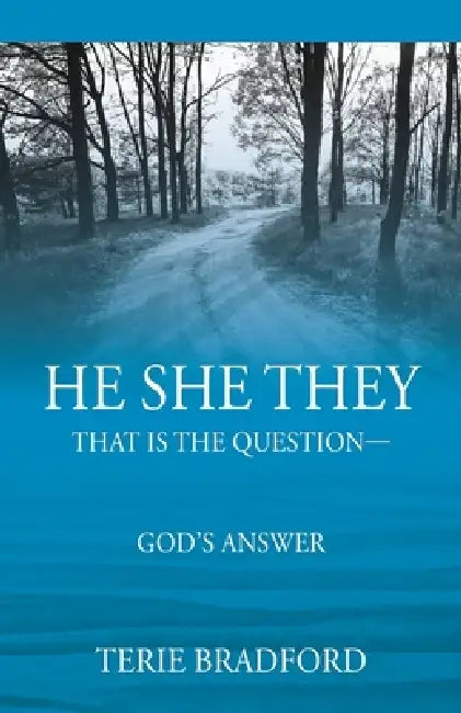 He She They: That is the question --- God's answer by Terie Bradford