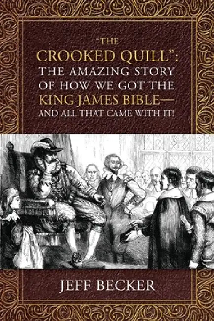 The Crooked Quill: The Amazing Story of How We Got The King James Bible -And All That Came With It! by Jeff Becker