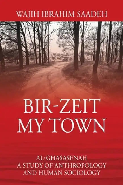 Bir-Zeit My Town: Al-Ghasasenah A Study of Anthropology and Human Sociology by Wajih Ibrahim Saadeh