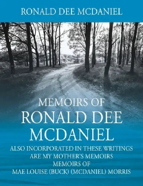 Memoirs of Ronald Dee McDaniel: Also incorporated in these writings are my mother's memoirs Memoirs of Mae Louise (Buck) (McDaniel) Morris by Ronald Dee McDaniel