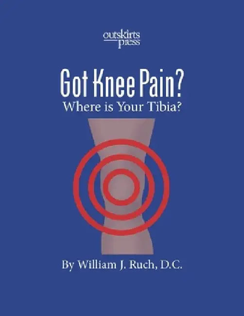 GOT KNEE PAIN? Where is Your Tibia? by William Ruch