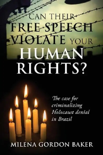 Can Their Free Speech Violate Your Human Rights? The Case for Criminalizing Holocaust Denial in Brazil by Milena Gordon Baker