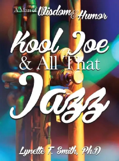 Kool Joe & All That Jazz: A Man of Wisdom and Humor by Lynette T. Smith