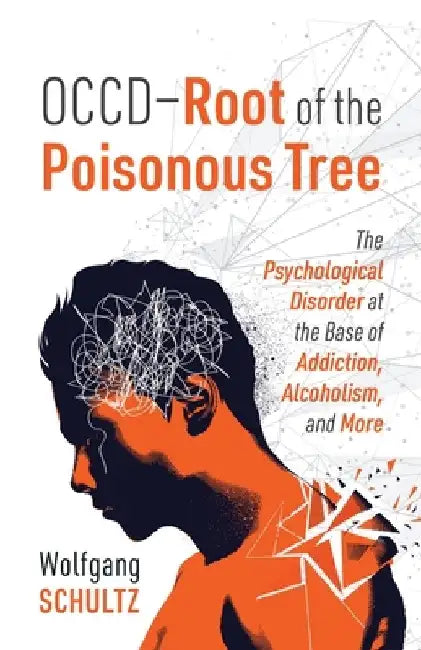 OCCD - Root of the Poisonous Tree: The Psychological Disorder at the Base of Addiction, Alcoholism, and More by Wolfgang Schultz