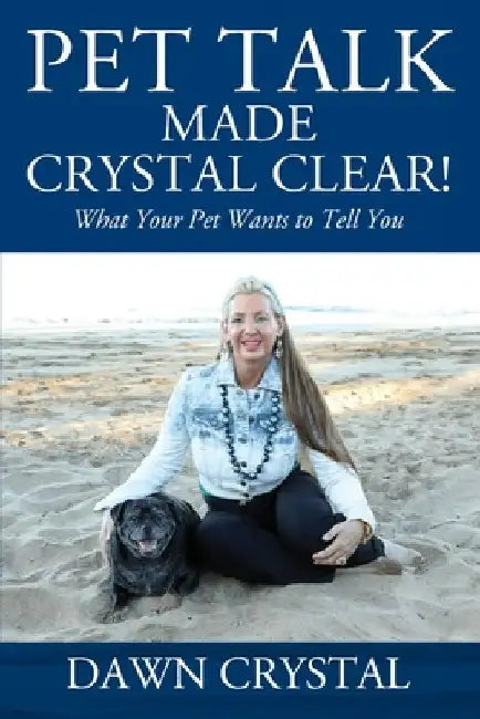 PET TALK Made Crystal Clear! What Your Pet Wants to Tell You by Dawn Crystal