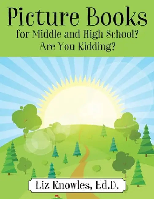 Picture Books for Middle and High School? Are You Kidding? by Ed D. Liz Knowles