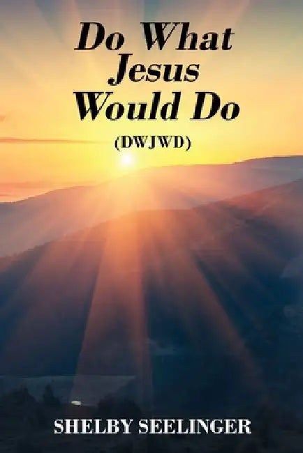 Do What Jesus Would Do: (Dwjwd) by Shelby Seelinger