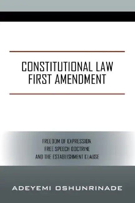 Constitutional Law First Amendment: Freedom of Expression, Free Speech Doctrine and the Establishment Clause by Adeyemi Oshunrinade