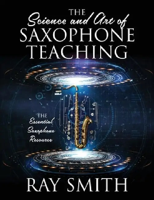 The Science and Art of Saxophone Teaching: The Essential Saxophone Resource by Ray Smith