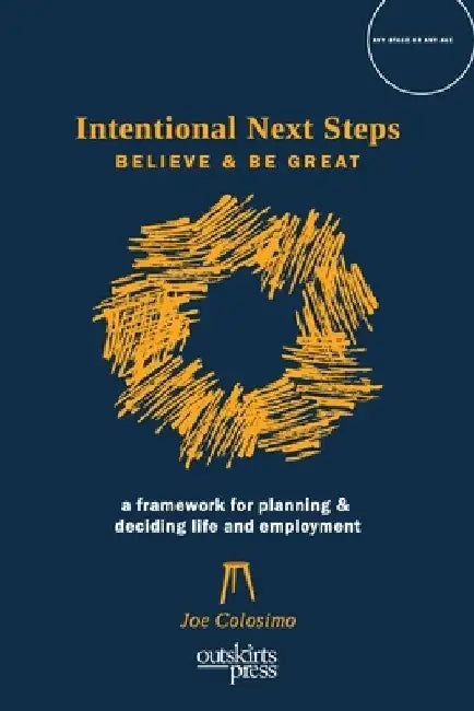 Intentional Next Steps: Believe and Be Great A Framework for Planning and Deciding Life and Employment by Joe Colosimo