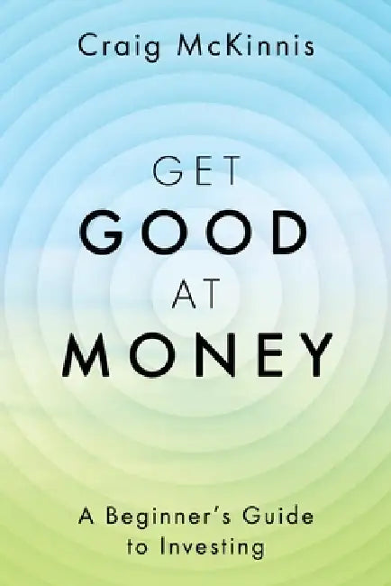 Get Good at Money: A Beginner's Guide to Investing by Craig McKinnis