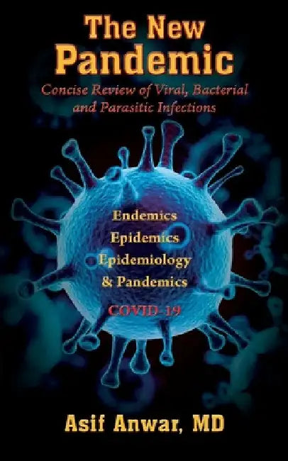 The New Pandemic: Concise Review of Viral, Bacterial and Parasitic Infections. Endemics - Epidemics - Epidemiology & Pandemics COVID-19 by Asif Anwar