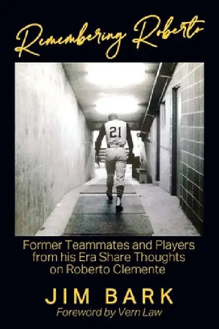Remembering Roberto: Former Teammates and Players from his Era Share Thoughts on Roberto Clemente by Jim Bark