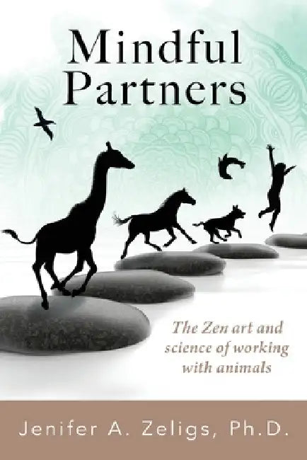 Mindful Partners: The Zen Art and Science of Working with Animals by Zeligs, Jenifer A.