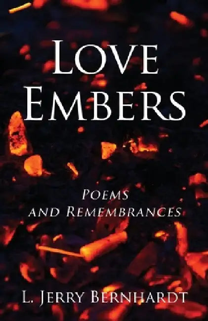 Love Embers: Poems and Remembrances by L. Jerry Bernhardt