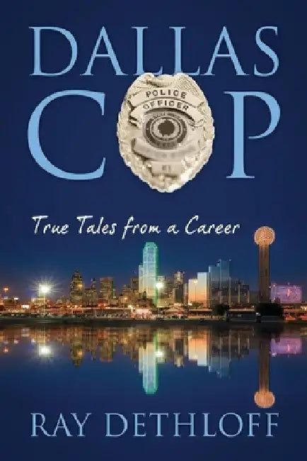 Dallas Cop: True Tales from a Career by Ray Dethloff