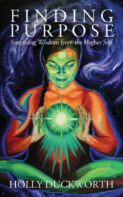Finding Purpose: Surprising Wisdom from the Higher Self by Holly Duckworth
