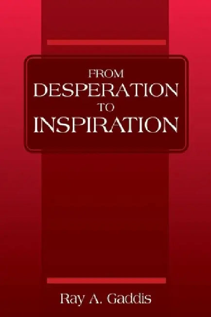 From Desperation to Inspiration by Ray A. Gaddis