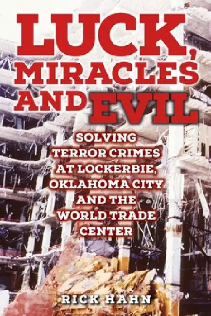 LUCK, MIRACLES and EVIL: Solving Terror Crimes at Lockerbie, Oklahoma City and The World Trade Center by Rick Hahn