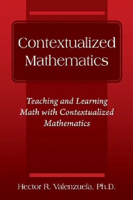 Contextualized Mathematics: Teaching and Learning Math with Contextualized Mathematics by Hector R. Valenzuela