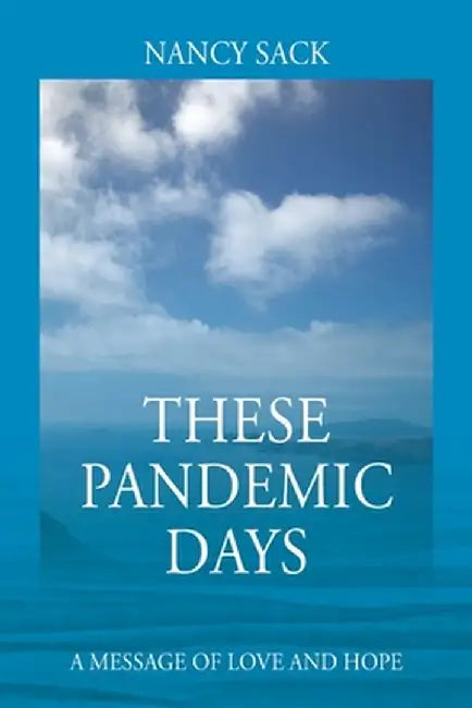 These Pandemic Days: A Message of Love and Hope by Nancy Sack