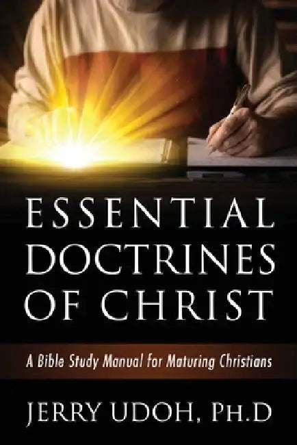 Essential Doctrines of Christ: A Bible Study Manual for Maturing Christians by Jerry Udoh Ph. D.
