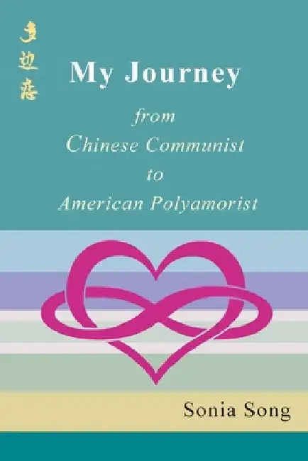 My Journey: from Chinese Communist to American Polyamorist by Sonia Song