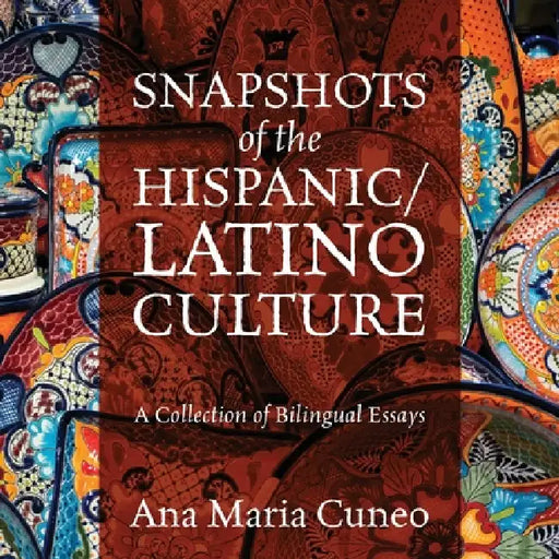 Snapshots of the Hispanic/Latino Culture: A Collection of Bilingual Essays by Ana Maria Cuneo