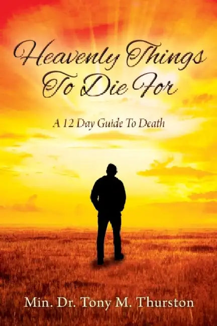 Heavenly Things To Die For: A 12 Day Guide To Death by Min Tony M. Thurston