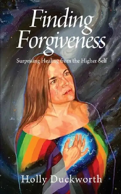 Finding Forgiveness: Surprising Healing from the Higher Self by Holly Duckworth