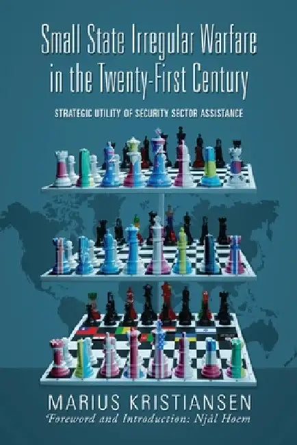 Small State Irregular Warfare in the Twenty-First Century: Strategic Utility of Security Sector Assistance by Marius Kristiansen