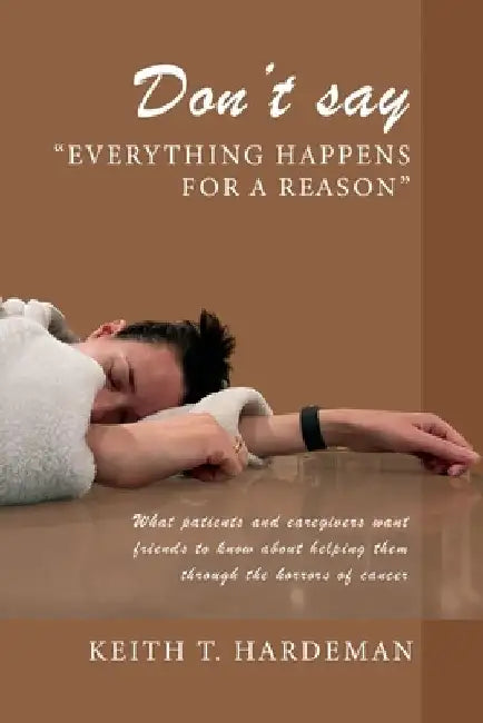 Don't say "Everything happens for a reason": What patients and caregivers want friends to know about helping them through the horrors of cancer by Keith T. Hardeman