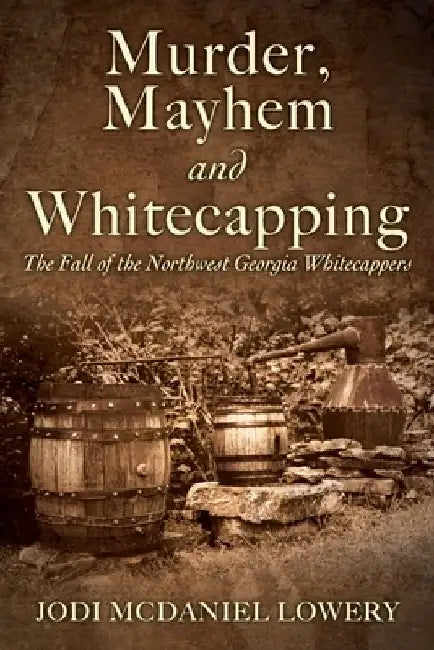 Murder, Mayhem and Whitecapping: The Fall of the Northwest Georgia Whitecappers by Jodi McDaniel Lowery
