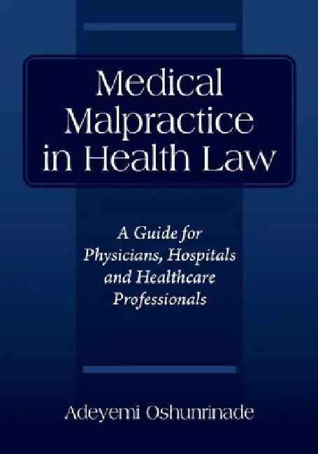 Medical Malpractice in Health Law: A Guide for Physicians, Hospitals and Healthcare Professionals by Adeyemi Oshunrinade