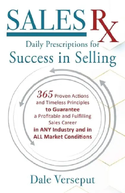 Sales Rx - Daily Prescriptions for Success in Selling: 365 Proven Actions and Timeless Principles to Guarantee a Profitable and Fulfilling Sales Caree by Dale Verseput