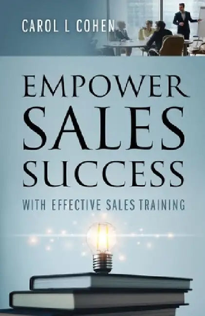 Empower Sales Success: With Effective Sales Training by Carol L. Cohen