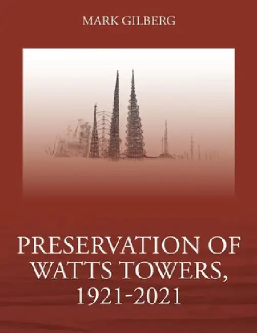 Preservation of Watts Towers, 1921-2021 by Mark Gilberg