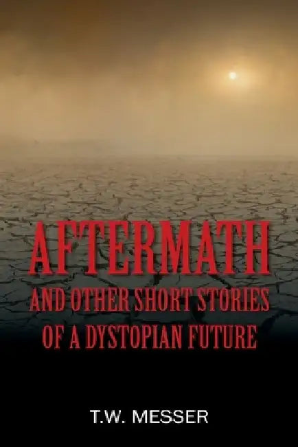 Aftermath: and Other Short Stories of a Dystopian Future by T. W. Messer
