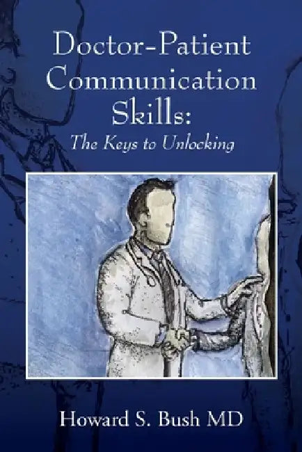 Doctor-Patient Communication Skills: The Keys to Unlocking by Howard S. Bush