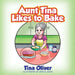 Aunt Tina Likes to Bake by Tina Oliver