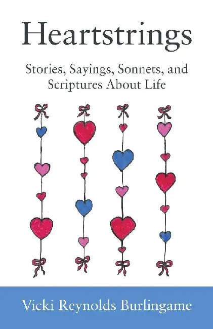 Heartstrings: Stories, Sayings, Sonnets, and Scriptures About Life by Vicki Reynolds Burlingame