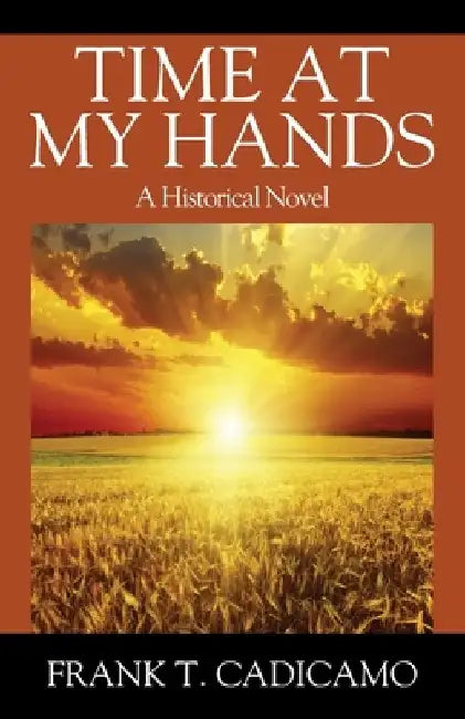 Time At My Hands: A Historical Novel by Frank T. Cadicamo