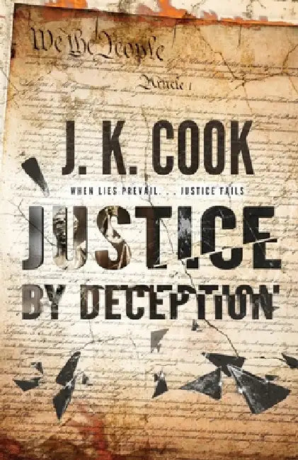 Justice by Deception: When Lies Prevail. . . Justice Fails by J. K. Cook
