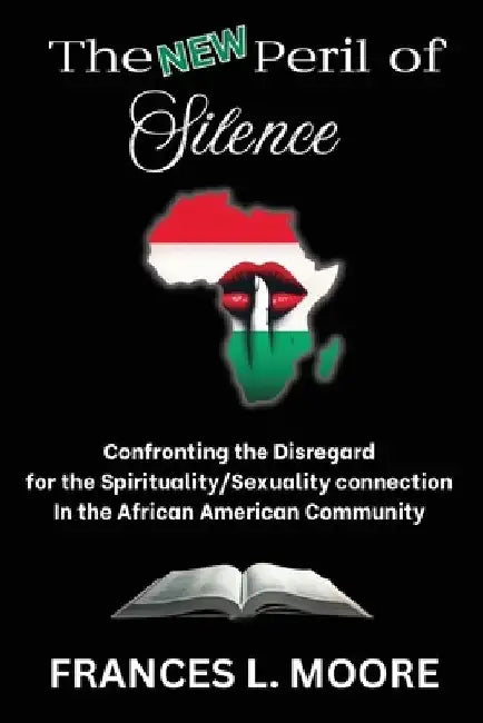The New Peril of Silence: Confronting the Disregard for the Spirituality/Sexuality Connection in the African American Community by Frances L. Moore