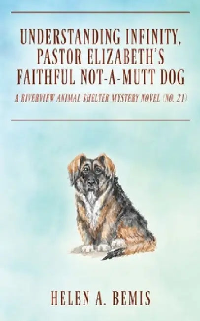 Understanding Infinity, Pastor Elizabeth's Faithful Not-A-Mutt Dog: A Riverview Animal Shelter Mystery Novel (Book No. 21) by Helen a. Bemis