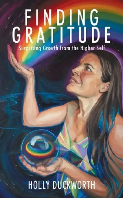 Finding Gratitude: Surprising Growth from the Higher Self by Holly Duckworth