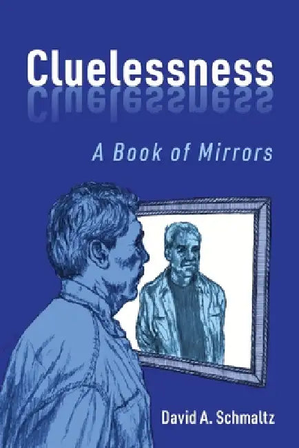 Cluelessness: A Book of Mirrors by David A. Schmaltz