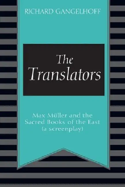 The Translators: Max Müller and the Sacred Books of the East (a screenplay) by Richard Gangelhoff