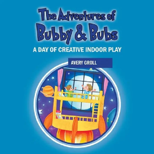 The Adventures of Bubby & Bubs: A Day of Creative Indoor Play by Groll, Avery