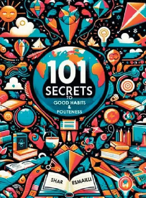 101 Secrets to Good Habits and Politeness: Timeless and Empowering Lessons for Building Character and Success for the Younger Generation. by Esmailli, Shar